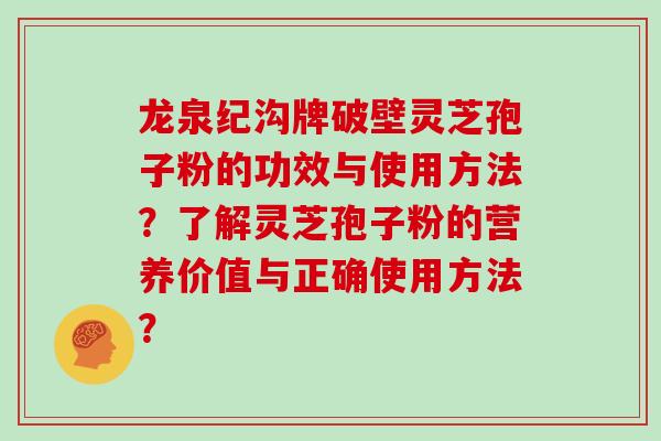 龙泉纪沟牌破壁灵芝孢子粉的功效与使用方法?了解灵芝孢子粉的营养价值与正确使用方法?