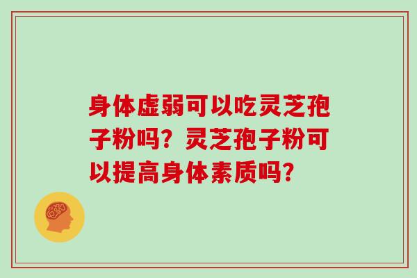 身体虚弱可以吃灵芝孢子粉吗?灵芝孢子粉可以提高身体素质吗?
