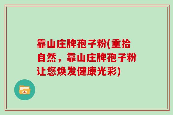 靠山庄牌孢子粉(重拾自然，靠山庄牌孢子粉让您焕发健康光彩)