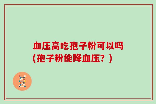 血压高吃孢子粉可以吗(孢子粉能降血压?)