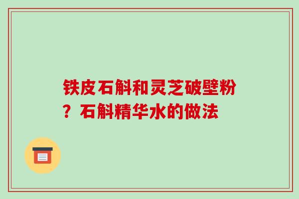 铁皮石斛和灵芝破壁粉？石斛精华水的做法