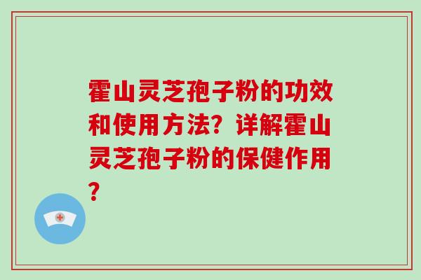霍山灵芝孢子粉的功效和使用方法？详解霍山灵芝孢子粉的保健作用？