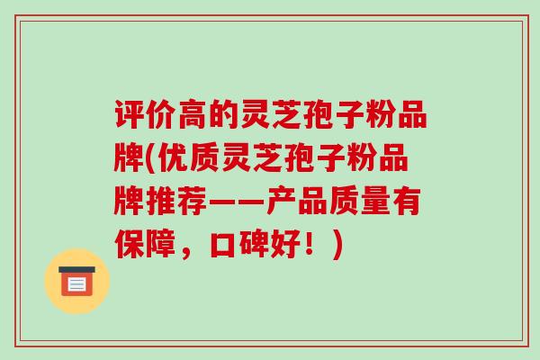 评价高的灵芝孢子粉品牌(优质灵芝孢子粉品牌推荐——产品质量有保障，口碑好！)