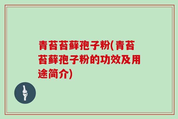 青苔苔藓孢子粉(青苔苔藓孢子粉的功效及用途简介)