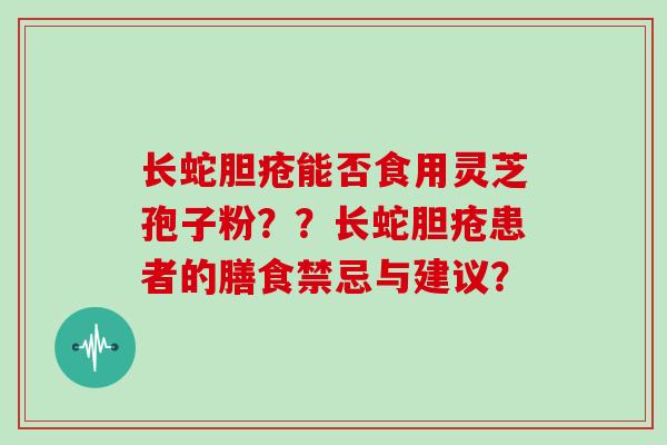 长蛇胆疮能否食用灵芝孢子粉??长蛇胆疮患者的膳食禁忌与建议?