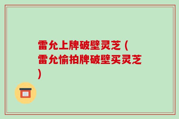 雷允上牌破壁灵芝 (雷允愉拍牌破壁买灵芝)