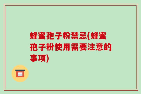 蜂蜜孢子粉禁忌(蜂蜜孢子粉使用需要注意的事项)