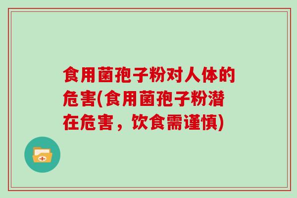 食用菌孢子粉对人体的危害(食用菌孢子粉潜在危害,饮食需谨慎)