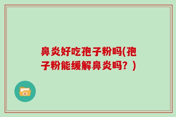 鼻炎好吃孢子粉吗(孢子粉能缓解鼻炎吗?)