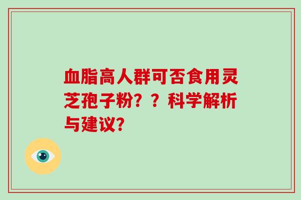 血脂高人群可否食用灵芝孢子粉??科学解析与建议?