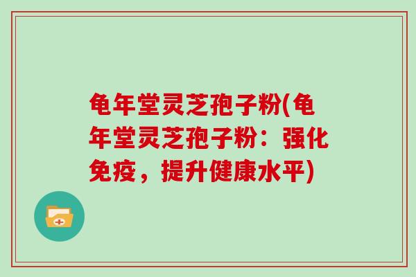 龟年堂灵芝孢子粉(龟年堂灵芝孢子粉:强化免疫,提升健康水平)