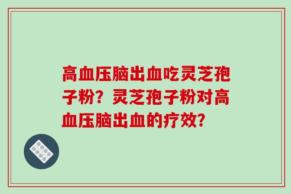 高血压脑出血吃灵芝孢子粉?灵芝孢子粉对高血压脑出血的疗效?