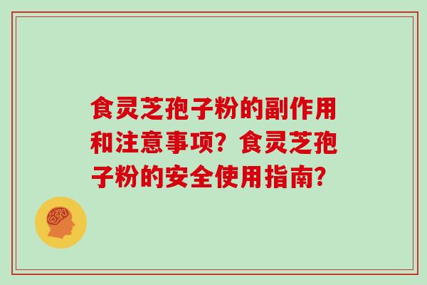 食灵芝孢子粉的副作用和注意事项?食灵芝孢子粉的安全使用指南?