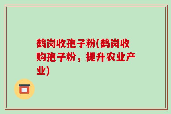 鹤岗收孢子粉(鹤岗收购孢子粉,提升农业产业)
