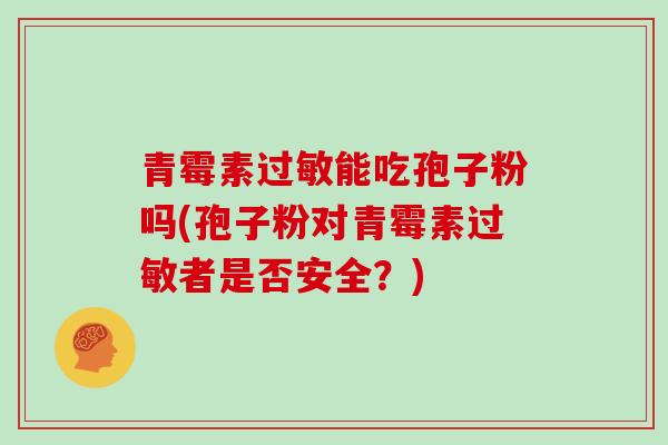 青霉素过敏能吃孢子粉吗(孢子粉对青霉素过敏者是否安全?)