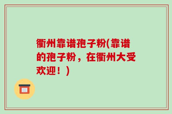 衢州靠谱孢子粉(靠谱的孢子粉,在衢州大受欢迎!)