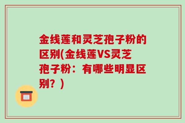 金线莲和灵芝孢子粉的区别(金线莲VS灵芝孢子粉:有哪些明显区别?)