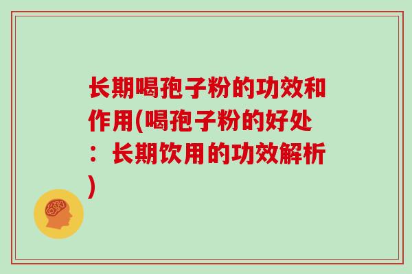 长期喝孢子粉的功效和作用(喝孢子粉的好处:长期饮用的功效解析)