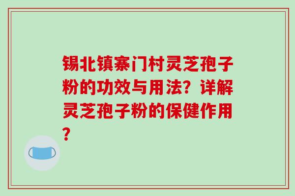 锡北镇寨门村灵芝孢子粉的功效与用法?详解灵芝孢子粉的保健作用?
