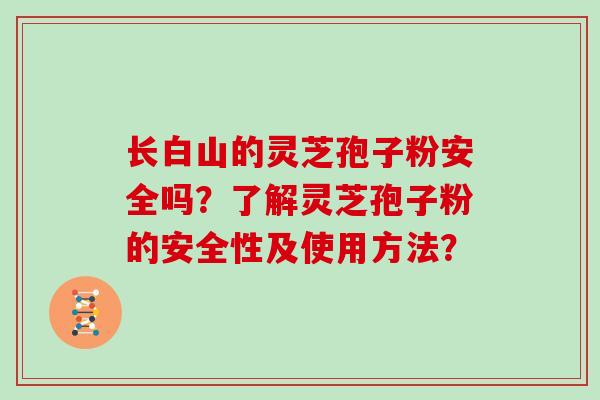 长白山的灵芝孢子粉安全吗？了解灵芝孢子粉的安全性及使用方法？