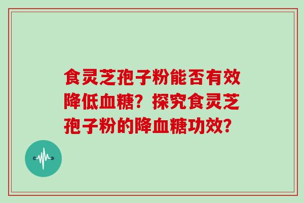 食灵芝孢子粉能否有效降低血糖?探究食灵芝孢子粉的降血糖功效?