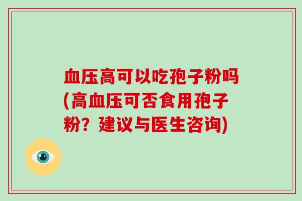 血压高可以吃孢子粉吗(高血压可否食用孢子粉?建议与医生咨询)