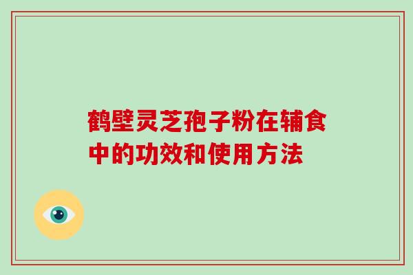 鹤壁灵芝孢子粉在辅食中的功效和使用方法