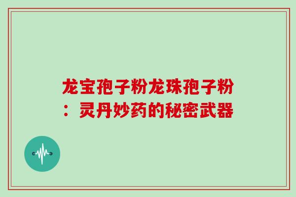 龙宝孢子粉龙珠孢子粉:灵丹妙药的秘密武器