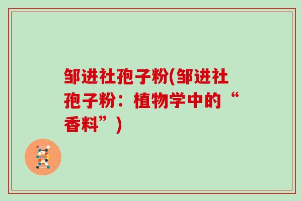 邹进社孢子粉(邹进社孢子粉：植物学中的“香料”)