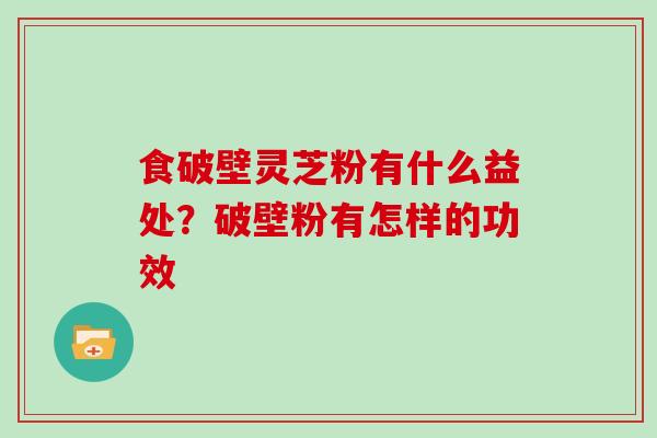 食破壁灵芝粉有什么益处？破壁粉有怎样的功效