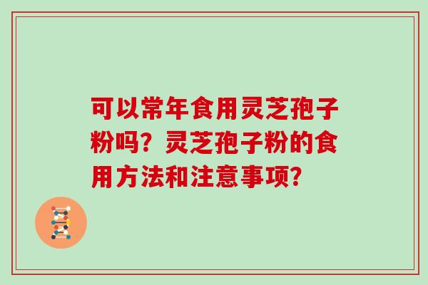 可以常年食用灵芝孢子粉吗?灵芝孢子粉的食用方法和注意事项?