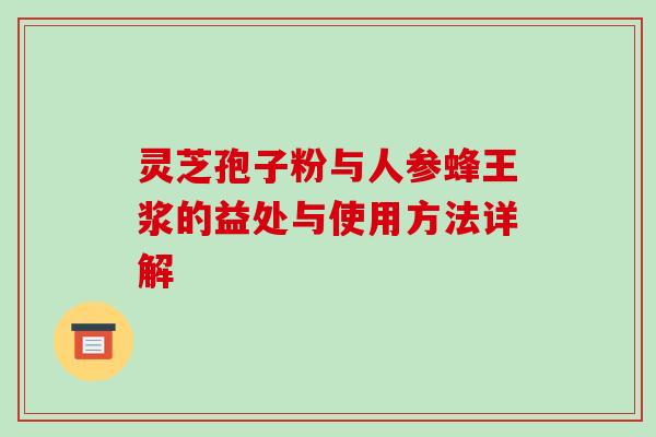 灵芝孢子粉与人参蜂王浆的益处与使用方法详解
