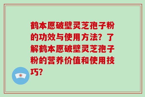 鹤本愿破壁灵芝孢子粉的功效与使用方法?了解鹤本愿破壁灵芝孢子粉的营养价值和使用技巧?