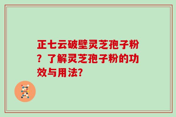 正七云破壁灵芝孢子粉？了解灵芝孢子粉的功效与用法？