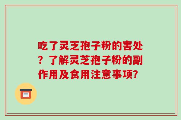 吃了灵芝孢子粉的害处?了解灵芝孢子粉的副作用及食用注意事项?