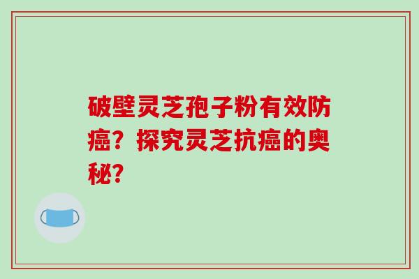 破壁灵芝孢子粉有效防癌?探究灵芝抗癌的奥秘?