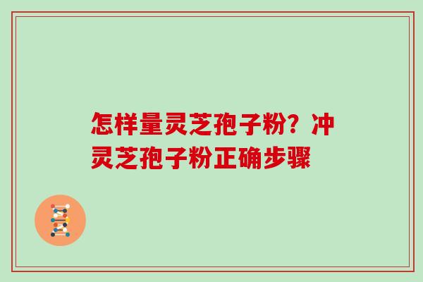怎样量灵芝孢子粉?冲灵芝孢子粉正确步骤