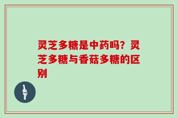 灵芝多糖是中药吗?灵芝多糖与香菇多糖的区别