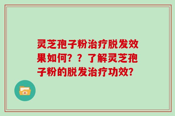 灵芝孢子粉治疗脱发效果如何??了解灵芝孢子粉的脱发治疗功效?