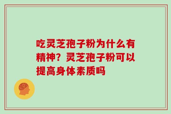 吃灵芝孢子粉为什么有精神?灵芝孢子粉可以提高身体素质吗
