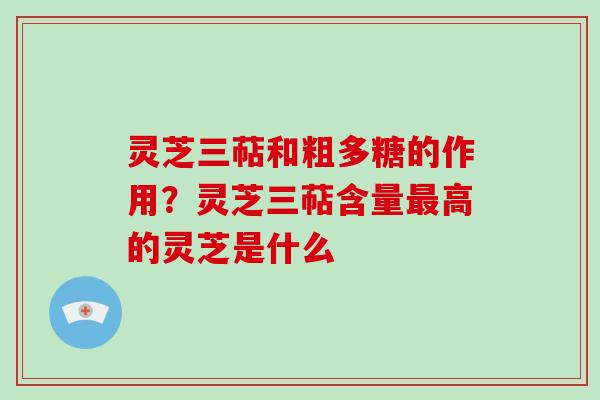 灵芝三萜和粗多糖的作用?灵芝三萜含量最高的灵芝是什么