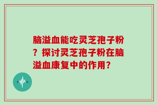 脑溢血能吃灵芝孢子粉？探讨灵芝孢子粉在脑溢血康复中的作用？