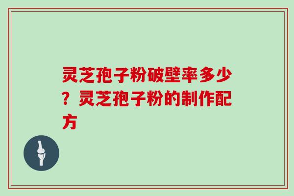 灵芝孢子粉破壁率多少?灵芝孢子粉的制作配方