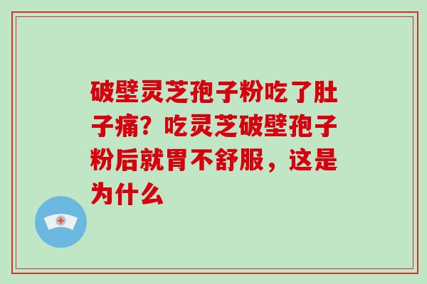 破壁灵芝孢子粉吃了肚子痛？吃灵芝破壁孢子粉后就胃不舒服，这是为什么