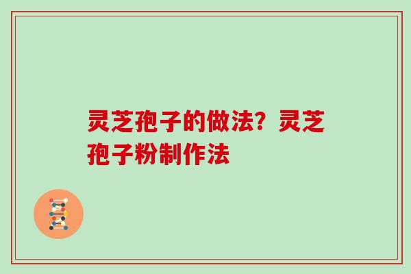 灵芝孢子的做法？灵芝孢子粉制作法