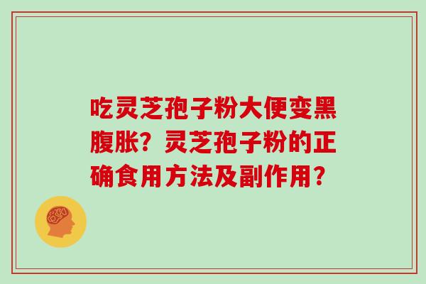 吃灵芝孢子粉大便变黑腹胀?灵芝孢子粉的正确食用方法及副作用?