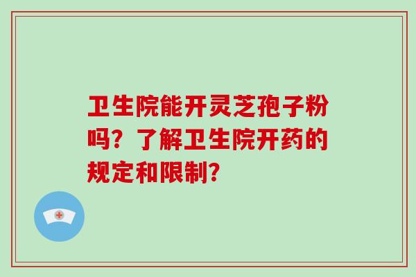 卫生院能开灵芝孢子粉吗？了解卫生院开药的规定和限制？
