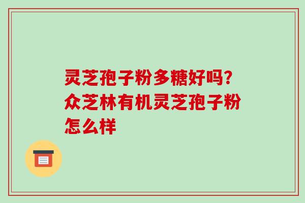 灵芝孢子粉多糖好吗?众芝林有机灵芝孢子粉怎么样