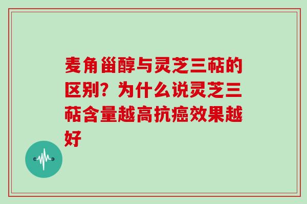 麦角甾醇与灵芝三萜的区别？为什么说灵芝三萜含量越高抗癌效果越好