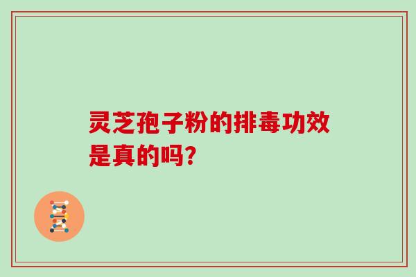 灵芝孢子粉的排毒功效是真的吗？